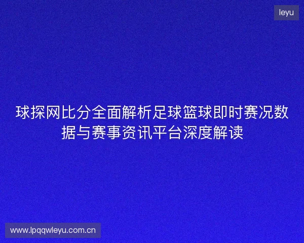 球探网比分全面解析足球篮球即时赛况数据与赛事资讯平台深度解读