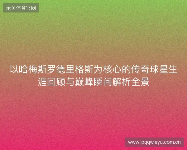 以哈梅斯罗德里格斯为核心的传奇球星生涯回顾与巅峰瞬间解析全景