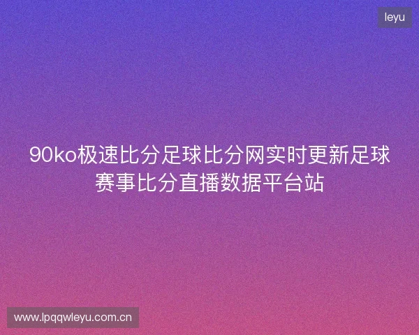 90ko极速比分足球比分网实时更新足球赛事比分直播数据平台站 90ko极速比分足球比分网实时更新足球赛事比分直播数据平台站