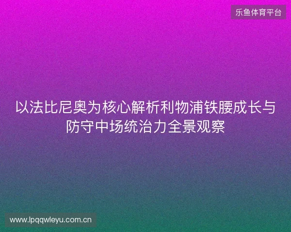 以法比尼奥为核心解析利物浦铁腰成长与防守中场统治力全景观察