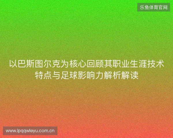 以巴斯图尔克为核心回顾其职业生涯技术特点与足球影响力解析解读 以巴斯图尔克为核心回顾其职业生涯技术特点与足球影响力解析解读