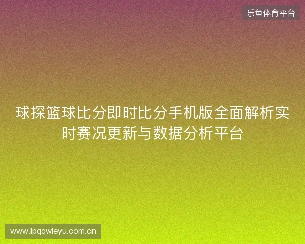 球探篮球比分即时比分手机版全面解析实时赛况更新与数据分析平台