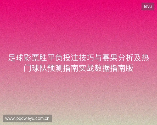 足球彩票胜平负投注技巧与赛果分析及热门球队预测指南实战数据指南版 足球彩票胜平负投注技巧与赛果分析及热门球队预测指南实战数据指南版
