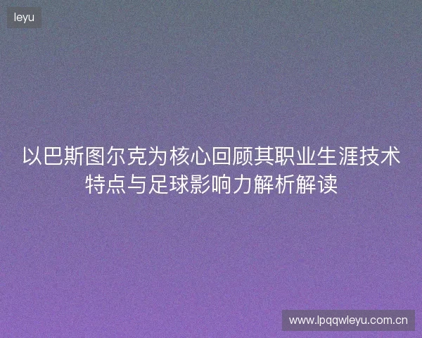 以巴斯图尔克为核心回顾其职业生涯技术特点与足球影响力解析解读 以巴斯图尔克为核心回顾其职业生涯技术特点与足球影响力解析解读