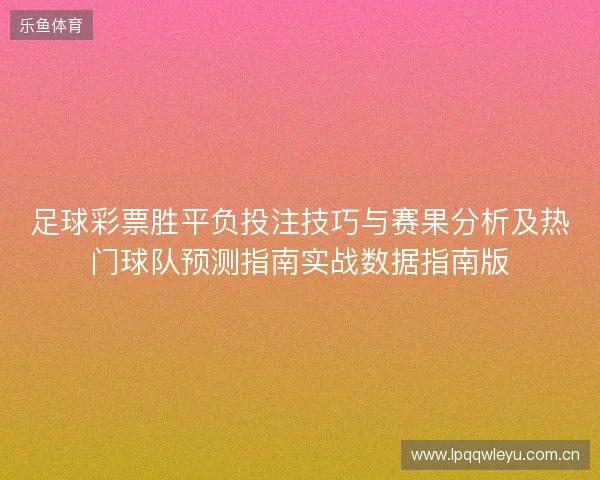 足球彩票胜平负投注技巧与赛果分析及热门球队预测指南实战数据指南版 足球彩票胜平负投注技巧与赛果分析及热门球队预测指南实战数据指南版