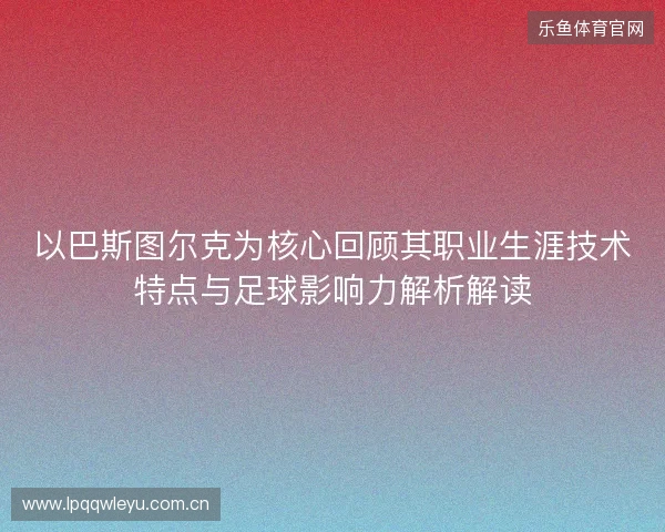 以巴斯图尔克为核心回顾其职业生涯技术特点与足球影响力解析解读 以巴斯图尔克为核心回顾其职业生涯技术特点与足球影响力解析解读