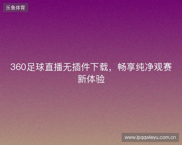 360足球直播无插件下载，畅享纯净观赛新体验