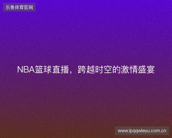 NBA篮球直播，跨越时空的激情盛宴