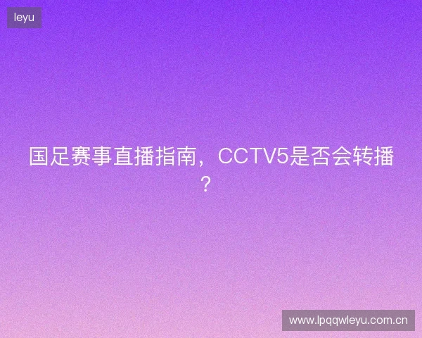 国足赛事直播指南，CCTV5是否会转播？